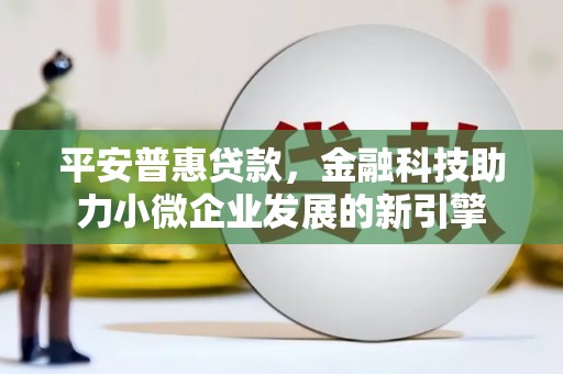 得荣平安普惠贷款，金融科技助力小微企业发展的新引擎