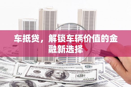 得荣车抵贷，解锁车辆价值的金融新选择