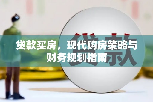 得荣贷款买房，现代购房策略与财务规划指南