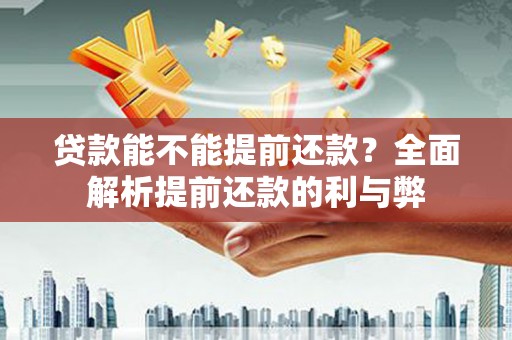 得荣贷款能不能提前还款？全面解析提前还款的利与弊
