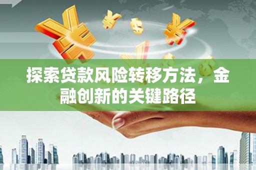 得荣探索贷款风险转移方法，金融创新的关键路径