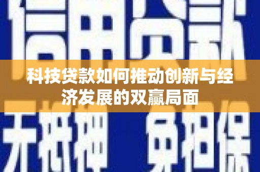 得荣科技贷款如何推动创新与经济发展的双赢局面