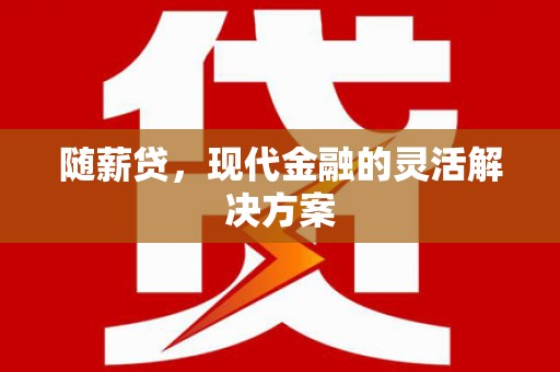 得荣随薪贷，现代金融的灵活解决方案