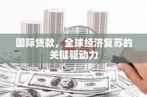 得荣国际贷款，全球经济复苏的关键驱动力