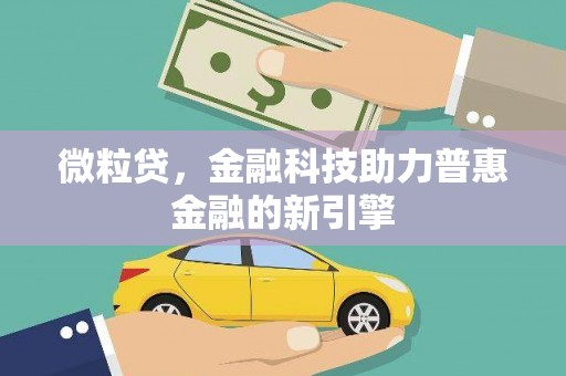 得荣微粒贷，金融科技助力普惠金融的新引擎