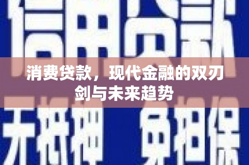 得荣消费贷款，现代金融的双刃剑与未来趋势