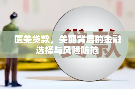 得荣医美贷款，美丽背后的金融选择与风险防范