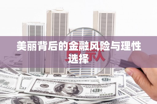 得荣美丽背后的金融风险与理性选择
