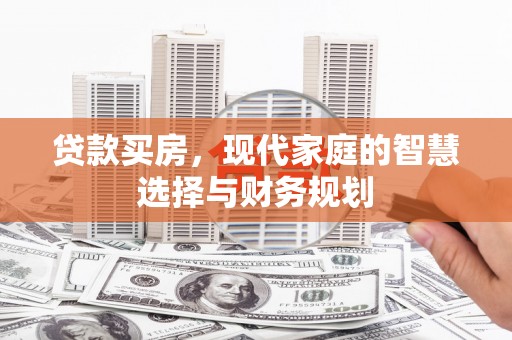 得荣贷款买房，现代家庭的智慧选择与财务规划