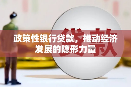 得荣政策性银行贷款，推动经济发展的隐形力量