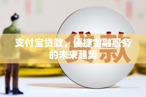 得荣支付宝贷款，便捷金融服务的未来趋势