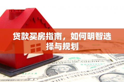 得荣贷款买房指南，如何明智选择与规划