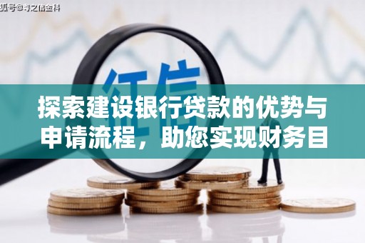 得荣探索建设银行贷款的优势与申请流程，助您实现财务目标