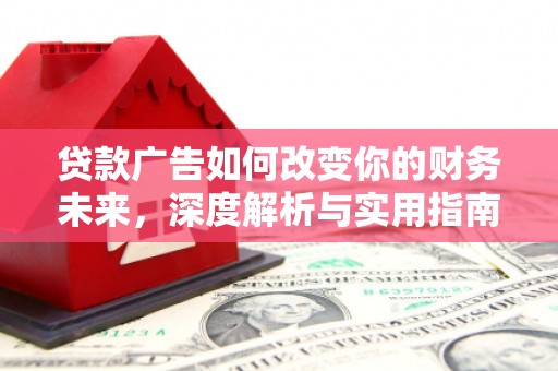 得荣贷款广告如何改变你的财务未来，深度解析与实用指南
