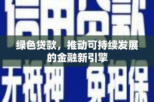 得荣绿色贷款，推动可持续发展的金融新引擎