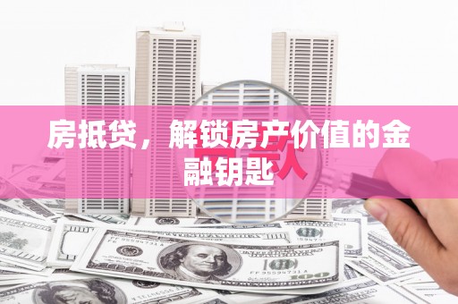 得荣房抵贷，解锁房产价值的金融钥匙