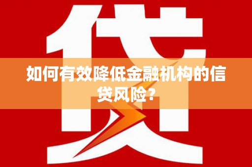 得荣如何有效降低金融机构的信贷风险？