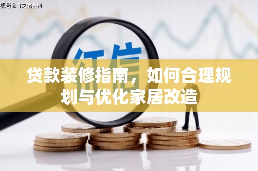 得荣贷款装修指南，如何合理规划与优化家居改造