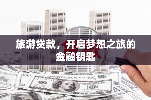 得荣旅游贷款，开启梦想之旅的金融钥匙
