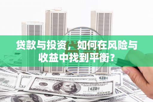 得荣贷款与投资，如何在风险与收益中找到平衡？