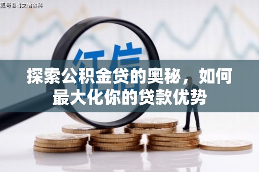 得荣探索公积金贷的奥秘，如何最大化你的贷款优势