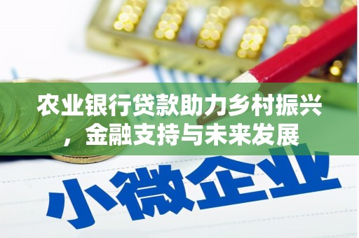 得荣农业银行贷款助力乡村振兴，金融支持与未来发展