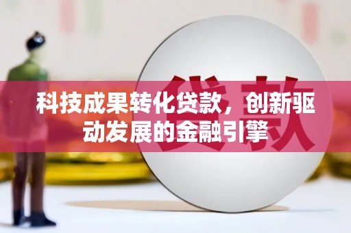 得荣科技成果转化贷款，创新驱动发展的金融引擎
