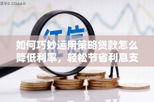 得荣如何巧妙运用策略贷款怎么降低利率，轻松节省利息支出