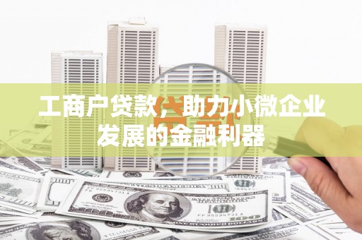 得荣工商户贷款，助力小微企业发展的金融利器