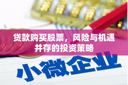 得荣贷款购买股票，风险与机遇并存的投资策略