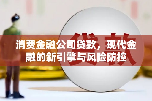 得荣消费金融公司贷款，现代金融的新引擎与风险防控