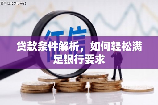 得荣贷款条件解析，如何轻松满足银行要求