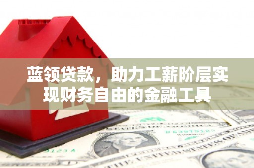 得荣蓝领贷款，助力工薪阶层实现财务自由的金融工具