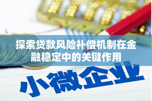 得荣探索贷款风险补偿机制在金融稳定中的关键作用