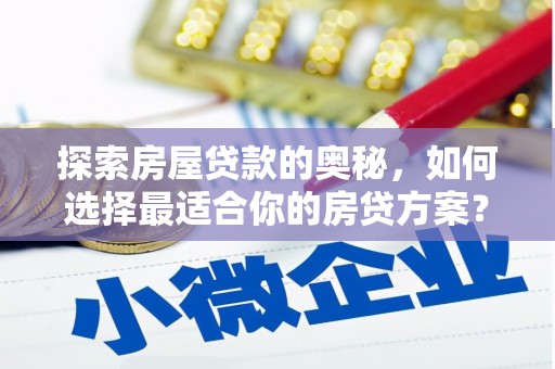 得荣探索房屋贷款的奥秘，如何选择最适合你的房贷方案？