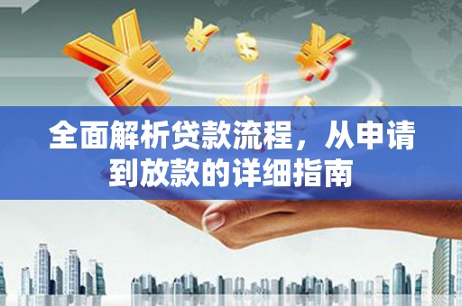 得荣全面解析贷款流程，从申请到放款的详细指南