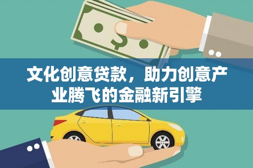 得荣文化创意贷款，助力创意产业腾飞的金融新引擎