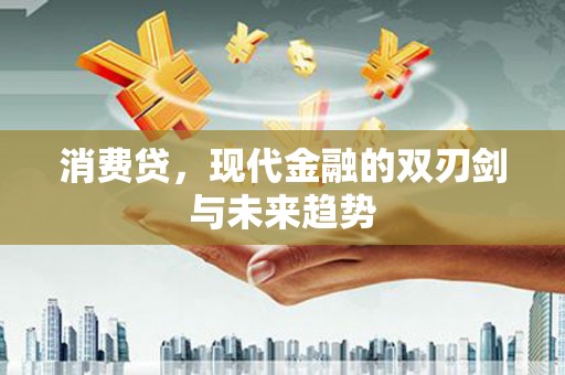 得荣消费贷，现代金融的双刃剑与未来趋势