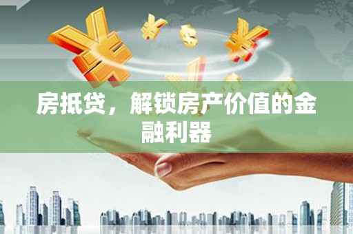 得荣房抵贷，解锁房产价值的金融利器