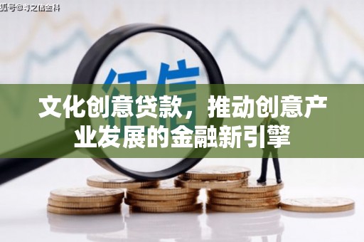 得荣文化创意贷款，推动创意产业发展的金融新引擎
