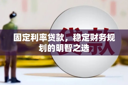得荣固定利率贷款，稳定财务规划的明智之选