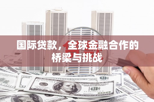 得荣国际贷款，全球金融合作的桥梁与挑战