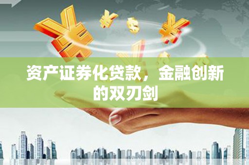 得荣资产证券化贷款，金融创新的双刃剑