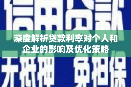 得荣深度解析贷款利率对个人和企业的影响及优化策略