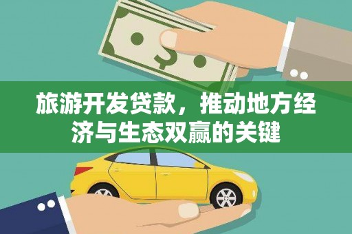 得荣旅游开发贷款，推动地方经济与生态双赢的关键