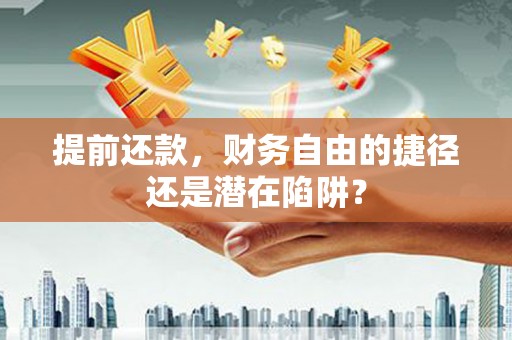 得荣提前还款，财务自由的捷径还是潜在陷阱？