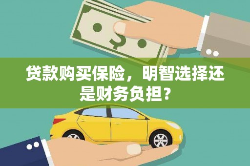 得荣贷款购买保险，明智选择还是财务负担？