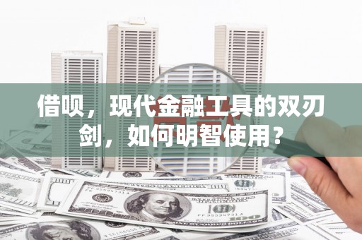 得荣借呗，现代金融工具的双刃剑，如何明智使用？