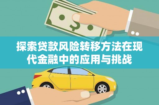 得荣探索贷款风险转移方法在现代金融中的应用与挑战