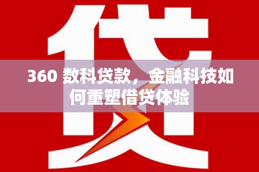 得荣360 数科贷款，金融科技如何重塑借贷体验